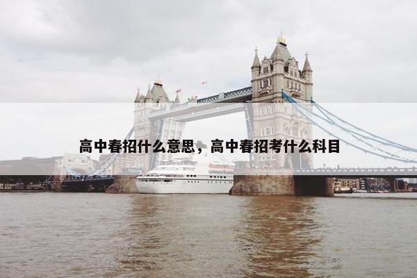 高中春招什么意思，高中春招考什么科目