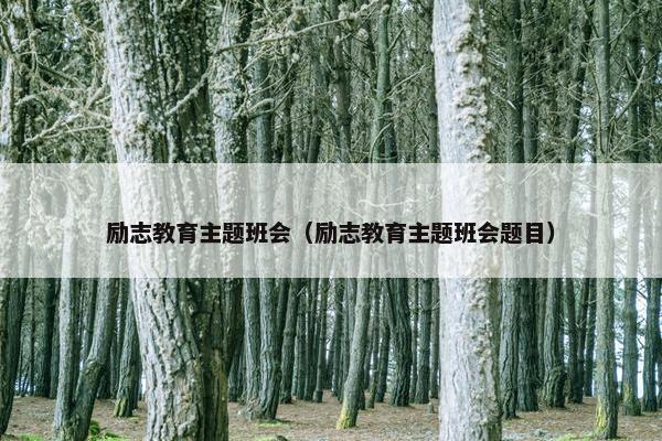 励志教育主题班会（励志教育主题班会题目）