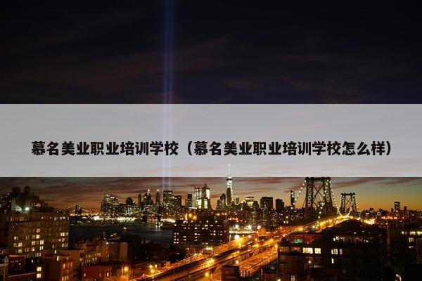 慕名美业职业培训学校（慕名美业职业培训学校怎么样）