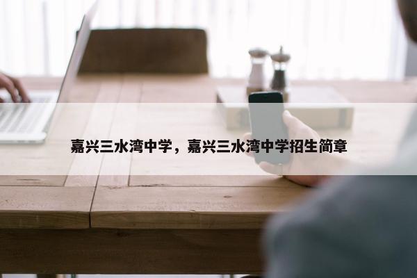嘉兴三水湾中学，嘉兴三水湾中学招生简章