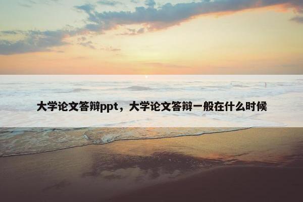 大学论文答辩ppt，大学论文答辩一般在什么时候