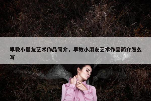 早教小朋友艺术作品简介，早教小朋友艺术作品简介怎么写