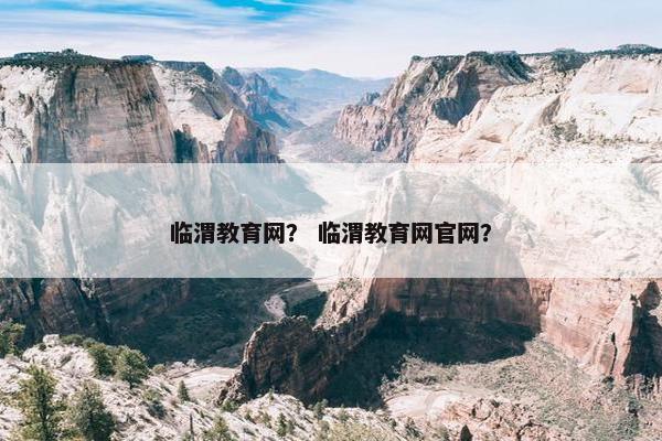 临渭教育网？ 临渭教育网官网？