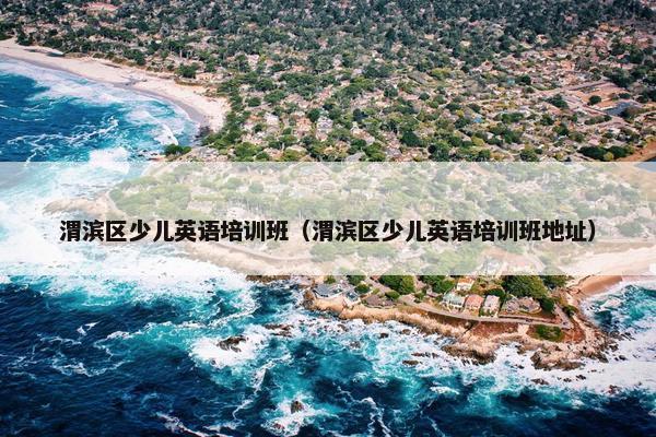 渭滨区少儿英语培训班（渭滨区少儿英语培训班地址）