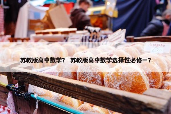 苏教版高中数学？ 苏教版高中数学选择性必修一？