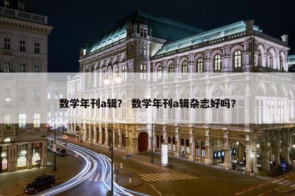 数学年刊a辑？ 数学年刊a辑杂志好吗？