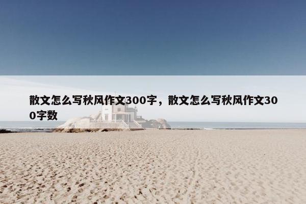 散文怎么写秋风作文300字，散文怎么写秋风作文300字数
