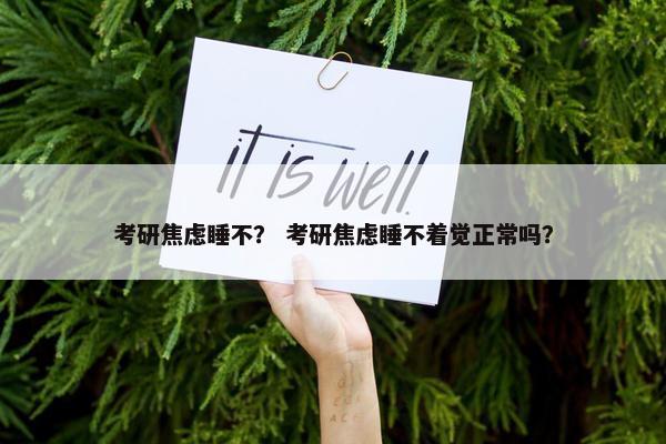考研焦虑睡不？ 考研焦虑睡不着觉正常吗？