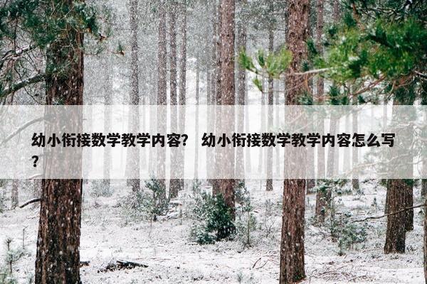 幼小衔接数学教学内容？ 幼小衔接数学教学内容怎么写？