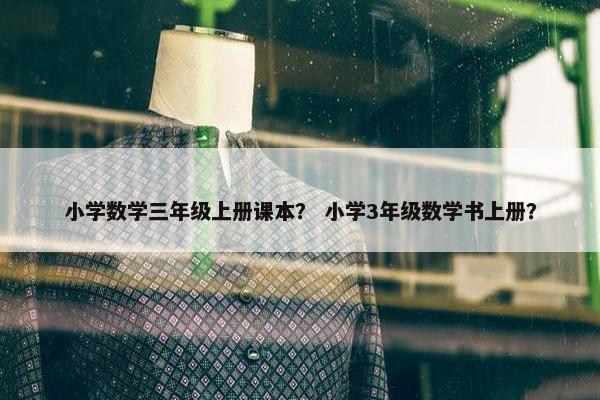 小学数学三年级上册课本？ 小学3年级数学书上册？