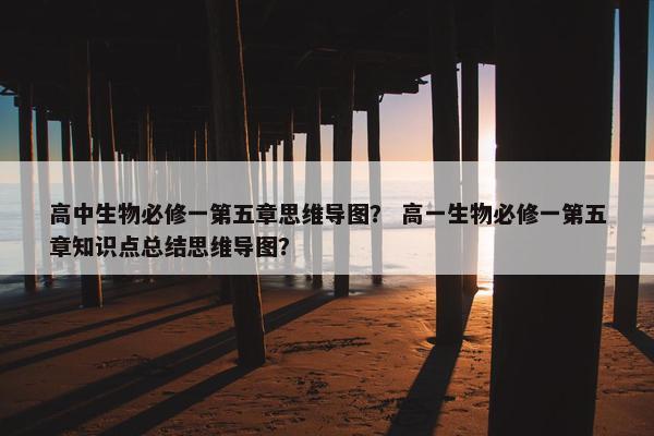 高中生物必修一第五章思维导图？ 高一生物必修一第五章知识点总结思维导图？