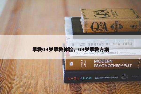 早教03岁早教体验，03岁早教方案