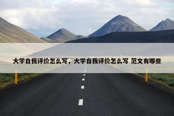 大学自我评价怎么写，大学自我评价怎么写 范文有哪些
