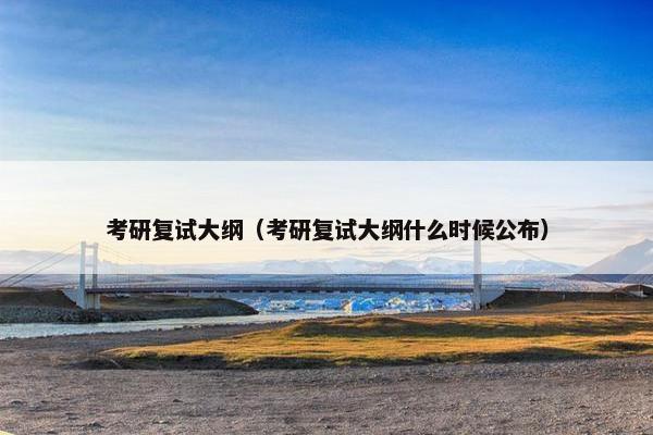 考研复试大纲（考研复试大纲什么时候公布）