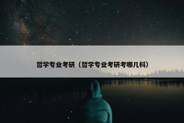 哲学专业考研（哲学专业考研考哪几科）