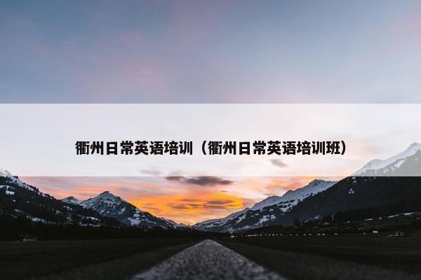 衢州日常英语培训（衢州日常英语培训班）