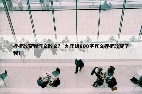 挫折改变我作文散文？ 九年级600字作文挫折改变了我？