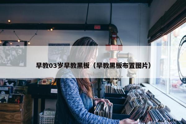 早教03岁早教黑板（早教黑板布置图片）