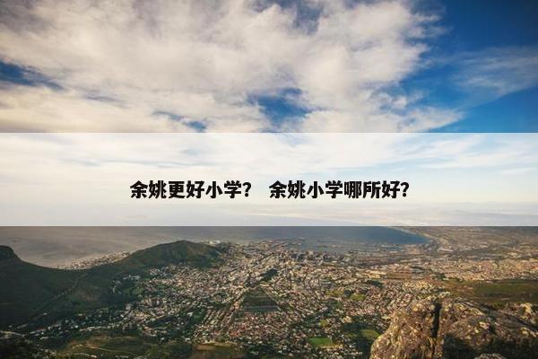 余姚更好小学？ 余姚小学哪所好？