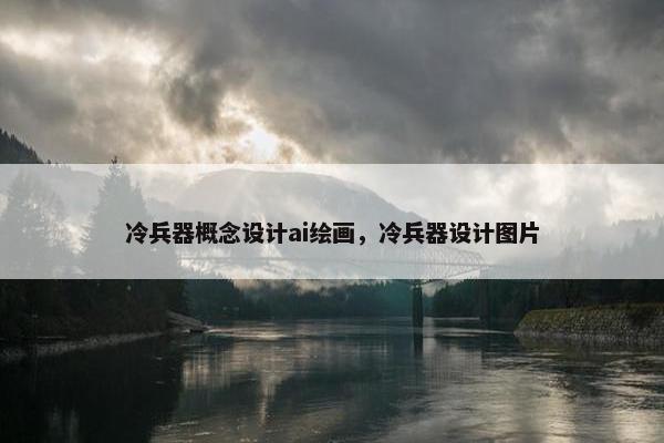 冷兵器概念设计ai绘画，冷兵器设计图片