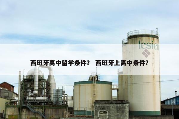 西班牙高中留学条件？ 西班牙上高中条件？