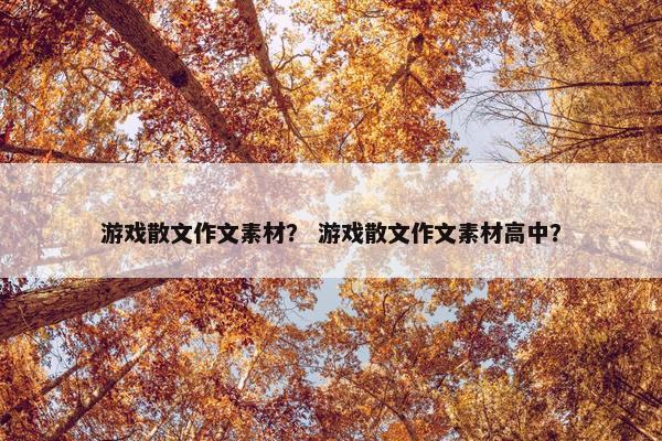 游戏散文作文素材？ 游戏散文作文素材高中？