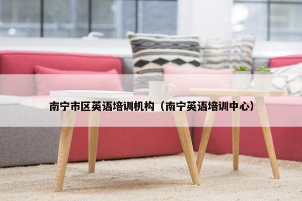 南宁市区英语培训机构（南宁英语培训中心）
