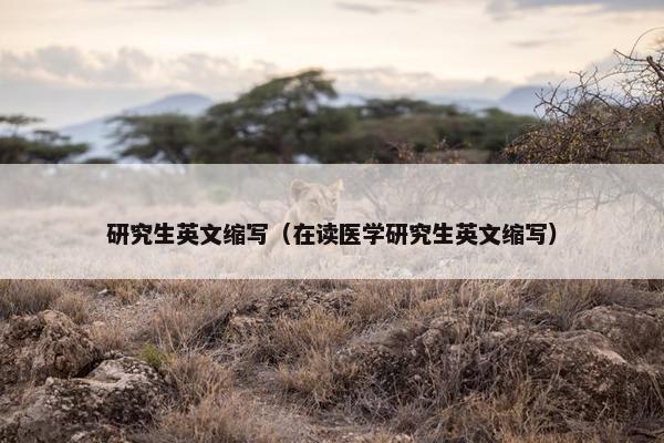 研究生英文缩写（在读医学研究生英文缩写）