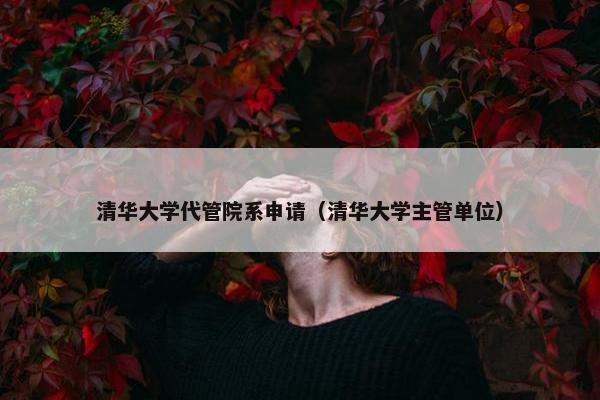 清华大学代管院系申请（清华大学主管单位）