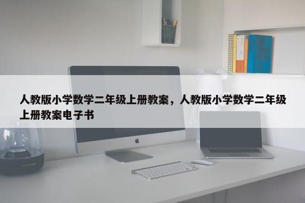 人教版小学数学二年级上册教案，人教版小学数学二年级上册教案电子书