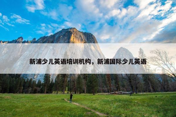 新浦少儿英语培训机构，新浦国际少儿英语