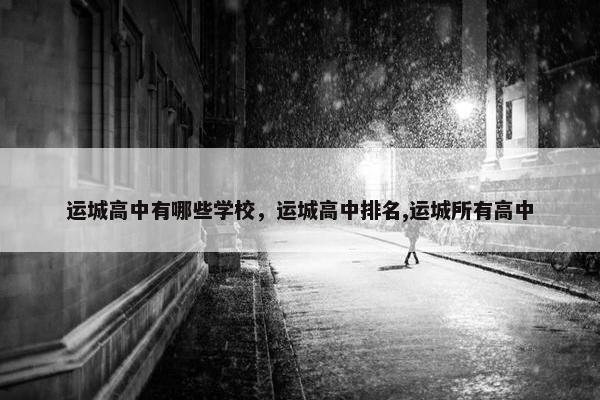 运城高中有哪些学校，运城高中排名,运城所有高中