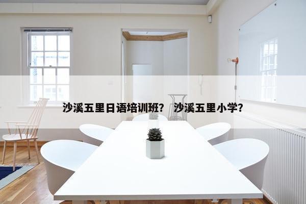 沙溪五里日语培训班？ 沙溪五里小学？