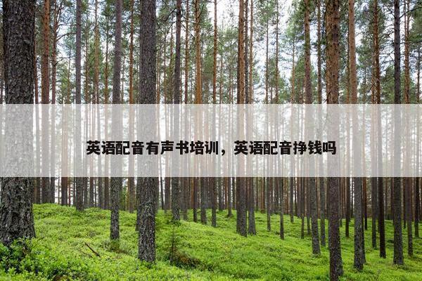 英语配音有声书培训，英语配音挣钱吗