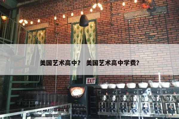 美国艺术高中？ 美国艺术高中学费？