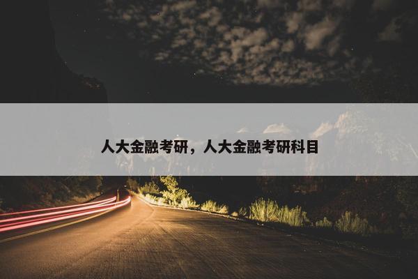 人大金融考研，人大金融考研科目