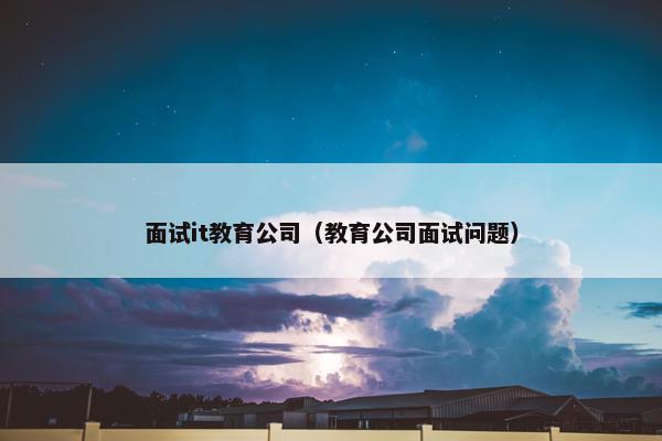 面试it教育公司（教育公司面试问题）