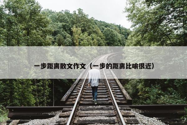 一步距离散文作文（一步的距离比喻很近）