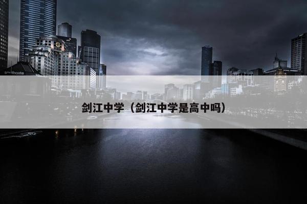 剑江中学（剑江中学是高中吗）