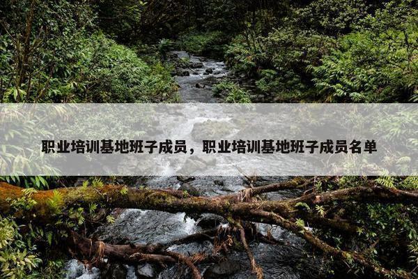 职业培训基地班子成员，职业培训基地班子成员名单