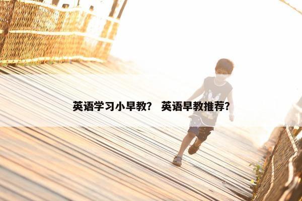 英语学习小早教？ 英语早教推荐？