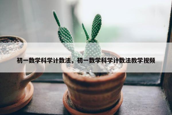 初一数学科学计数法，初一数学科学计数法教学视频