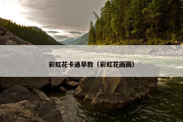 彩虹花卡通早教（彩虹花画画）
