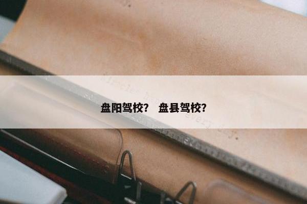 盘阳驾校？ 盘县驾校？
