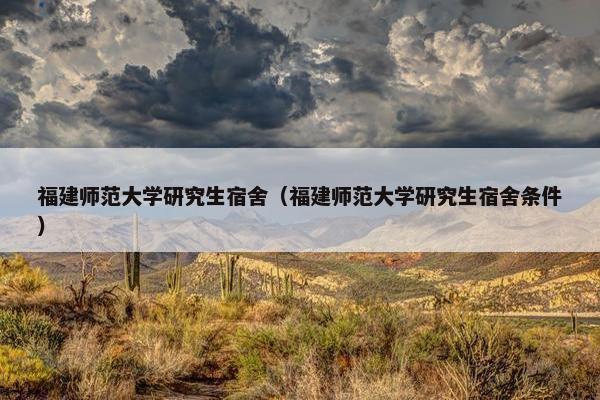 福建师范大学研究生宿舍（福建师范大学研究生宿舍条件）