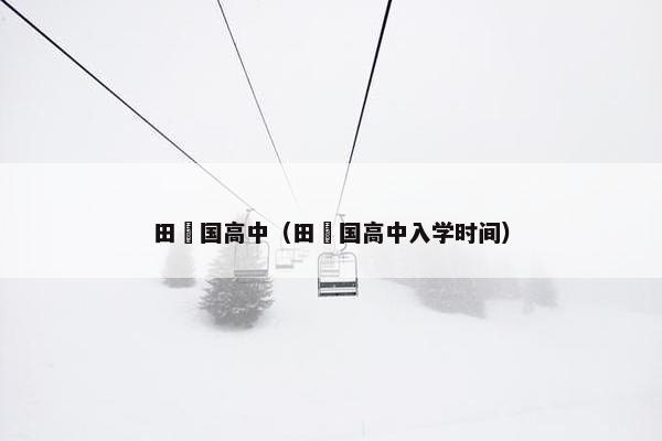 田柾国高中（田柾国高中入学时间）
