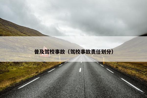 普及驾校事故（驾校事故责任划分）