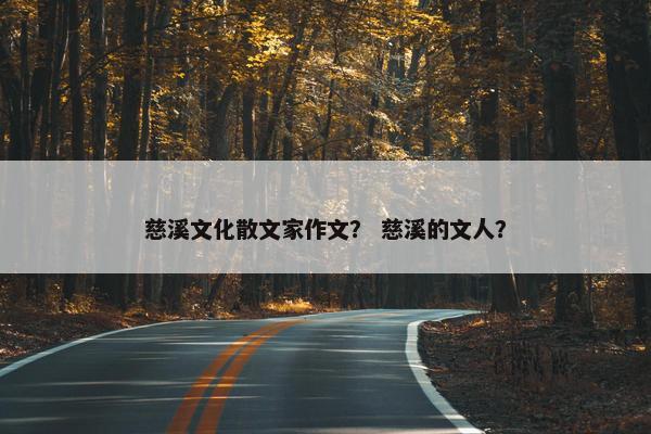 慈溪文化散文家作文？ 慈溪的文人？