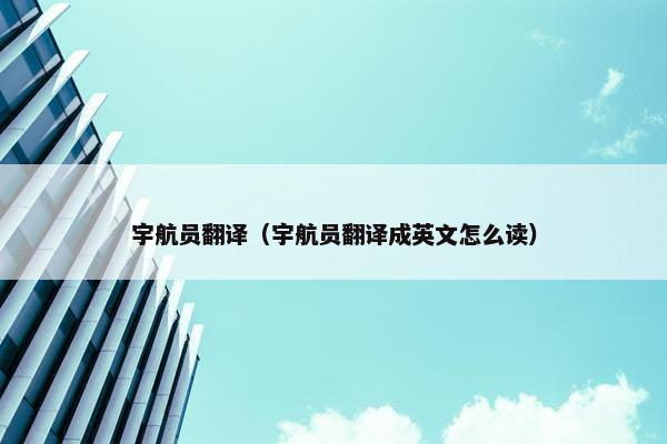 宇航员翻译（宇航员翻译成英文怎么读）