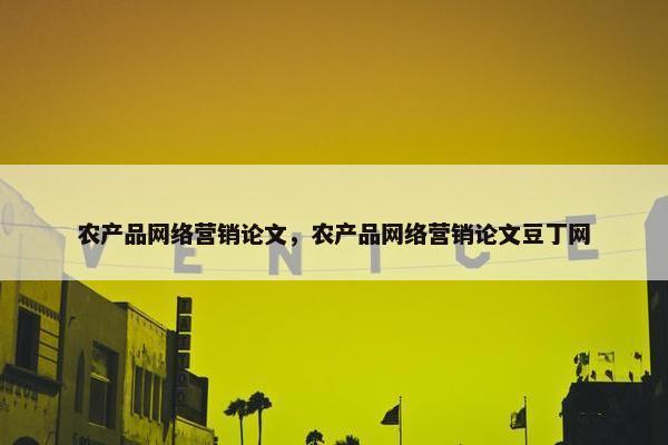 农产品网络营销论文，农产品网络营销论文豆丁网